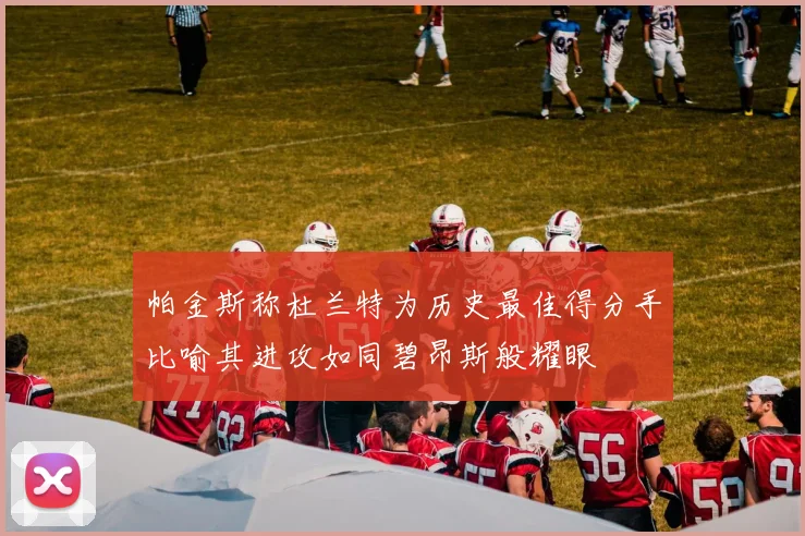 帕金斯称杜兰特为历史最佳得分手比喻其进攻如同碧昂斯般耀眼