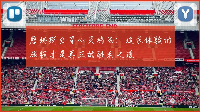 詹姆斯分享心灵鸡汤：追求体验的旅程才是真正的胜利之道