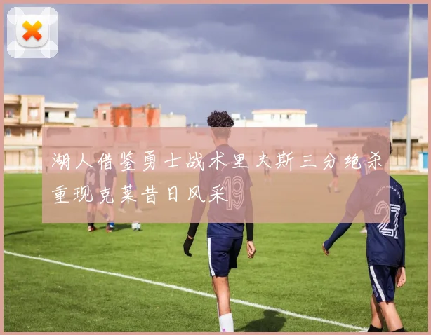 湖人借鉴勇士战术里夫斯三分绝杀重现克莱昔日风采
