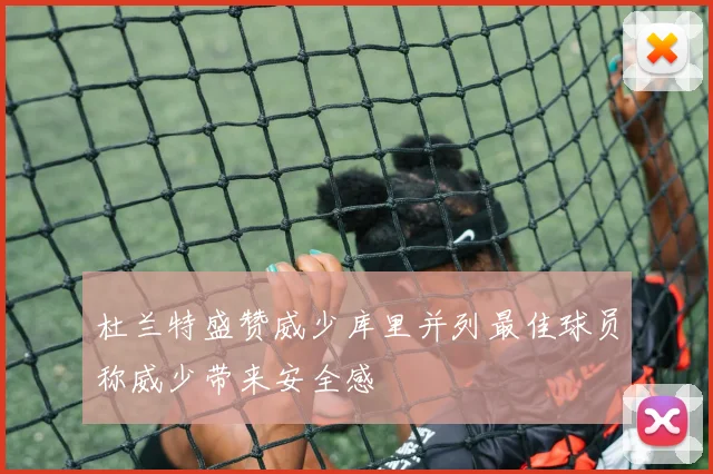 杜兰特盛赞威少库里并列最佳球员称威少带来安全感