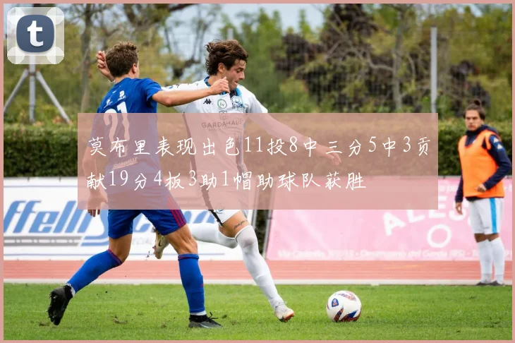 莫布里表现出色11投8中三分5中3贡献19分4板3助1帽助球队获胜