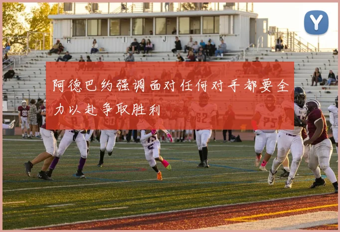 阿德巴约强调面对任何对手都要全力以赴争取胜利