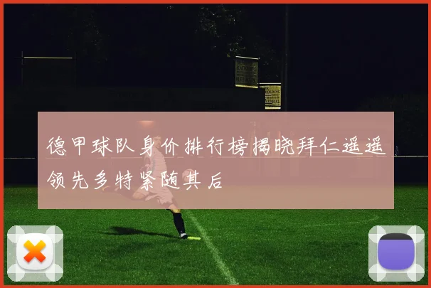 德甲球队身价排行榜揭晓拜仁遥遥领先多特紧随其后