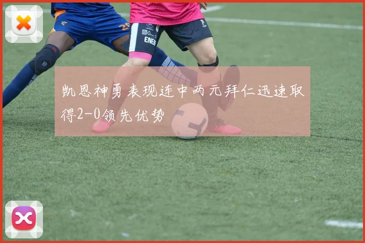 凯恩神勇表现连中两元拜仁迅速取得2-0领先优势