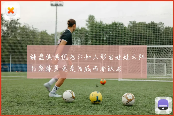 键盘侠调侃老六如人形吉娃娃太阳打架球员竟是马威而非狄龙