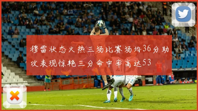穆雷状态火热三场比赛场均36分助攻表现惊艳三分命中率高达53
