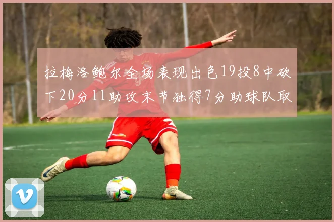 拉梅洛鲍尔全场表现出色19投8中砍下20分11助攻末节独得7分助球队取胜