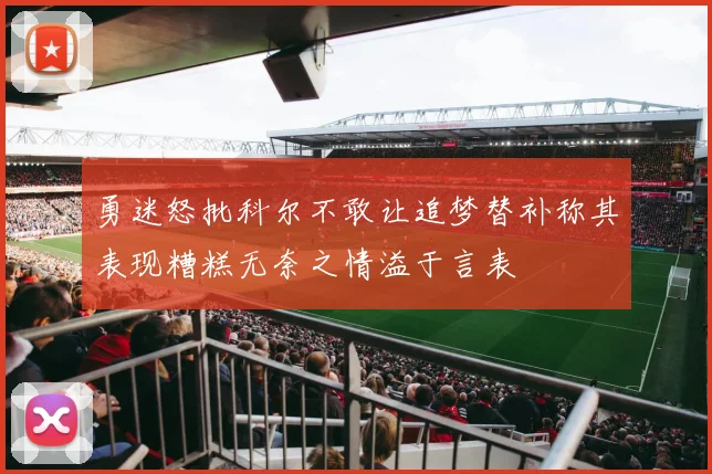 勇迷怒批科尔不敢让追梦替补称其表现糟糕无奈之情溢于言表